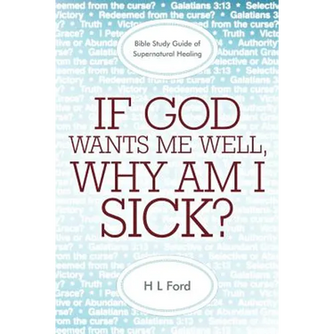 If God Wants Me Well, Why Am I Sick?: A Bible Study Guide of Supernatural Healing