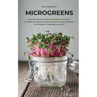 Microgreens: Start Your Own Sustainable Microgreen Farm for Profit and Pleasure Using Vertical Farming Techniques for Gardeners in Hydroponics and Soi