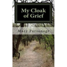 My Cloak of Grief: The aim of this book is fulfilled if it will help one person be less despairing then sharing my most personal and inti