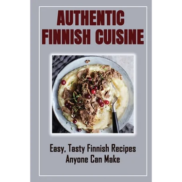 Authentic Finnish Cuisine: Easy, Tasty Finnish Recipes Anyone Can Make: Finnish Cookbook With Recipes