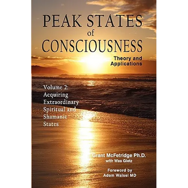 Peak States of Consciousness: Theory and Applications, Volume 2: Acquiring Extraordinary Spiritual and Shamanic States