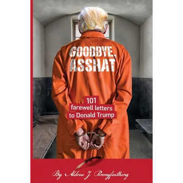 Goodbye, Asshat: 101 Farewell Letters to Donald Trump
