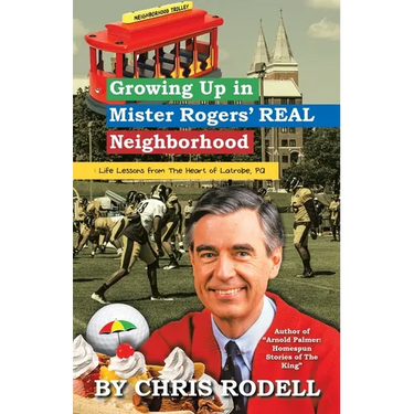 Growing up in Mister Rogers' Real Neighborhood: : Life Lessons from the Heart of Latrobe, Pa