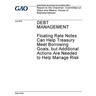 Debt management - floating rate notes can help Treasury meet borrowing goals, but additional actions are needed to help manage risk: report to the Cha
