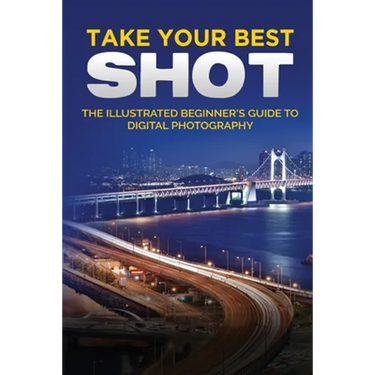 Take your Best Shot: The Illustrated Beginner's Guide to Digital Photography