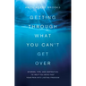 Getting Through What You Can't Get Over: Stories, Tips, and Inspiration to Help You Move Past Your Pain Into Lasting Freedom