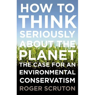 How to Think Seriously about the Planet: The Case for an Environmental Conservatism