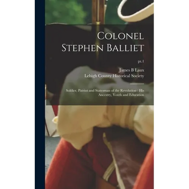 Colonel Stephen Balliet: Soldier, Patriot and Statesman of the Revolution: His Ancestry, Youth and Education; pt.1