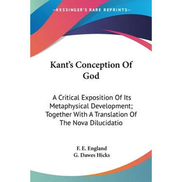 Kant's Conception Of God: A Critical Exposition Of Its Metaphysical Development; Together With A Translation Of The Nova Dilucidatio