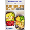 Bodybuilding Diet: THE BODY BUILDING MEAL PREP COOKBOOK: Meal Plans Packed With Protein For Every Bodybuilder