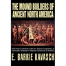 The Mound Builders of Ancient North America: 4000 Years of American Indian Art, Science, Engineering, & Spirituality Reflected in Majestic Earthworks