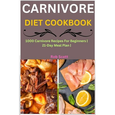 Carnivore Diet Cookbook: 1000 Carnivore Recipes For Beginners 21-Day Meal Plan