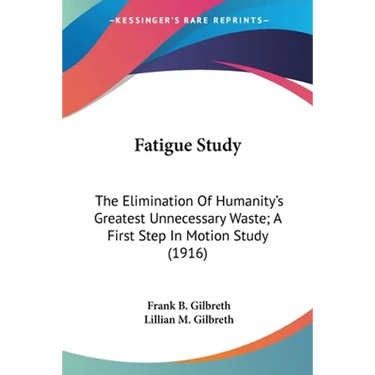 Fatigue Study: The Elimination Of Humanity's Greatest Unnecessary Waste; A First Step In Motion Study (1916)