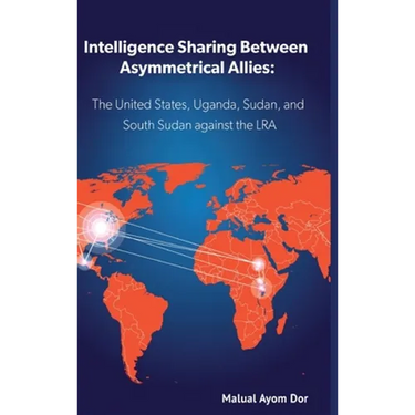 Intelligence Sharing Between Asymmetrical Allies: The US, Uganda, Sudan, and South Sudan Against the LRA