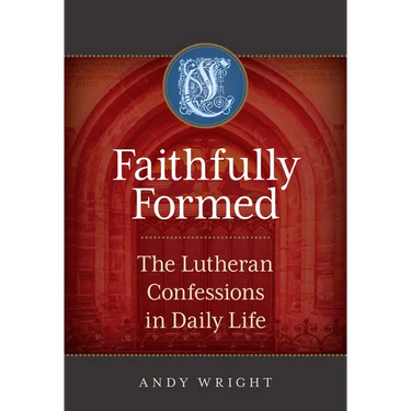 Faithfully Formed: The Lutheran Confessions in Daily Life