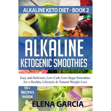 Alkaline Ketogenic Smoothies: Easy and Delicious, Low-Carb, Low-Sugar Smoothies for a Healthy Lifestyle & Natural Weight Loss