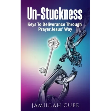 Un-Stuckness: Keys To Deliverance Through Prayer Jesus' Way