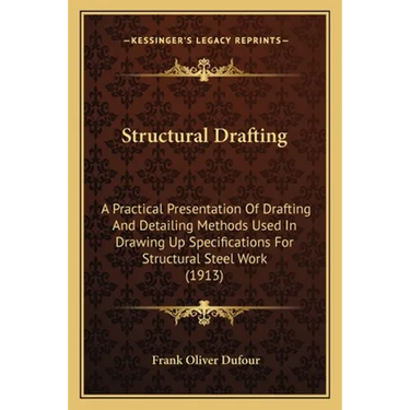 Structural Drafting: A Practical Presentation Of Drafting And Detailing Methods Used In Drawing Up Specifications For Structural Steel Work (1913)