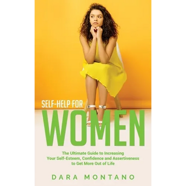 Self-Help for Women: The Ultimate Guide to Increasing Your Self-Esteem, Confidence and Assertiveness to Get More Out of Life