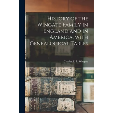 History of the Wingate Family in England and in America, With Genealogical Tables