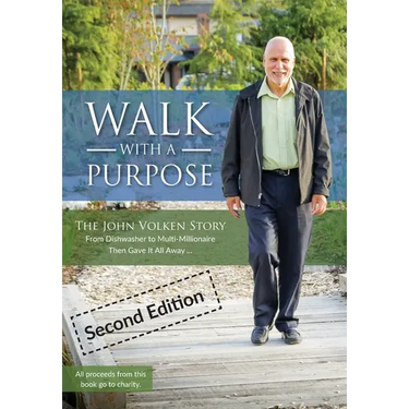 Walk With A Purpose (Second Edition): The John Volken Story From Dishwasher to Multi-Millionaire, Then Gave It All Away...
