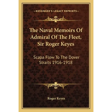 The Naval Memoirs Of Admiral Of The Fleet, Sir Roger Keyes: Scapa Flow To The Dover Straits 1916-1918