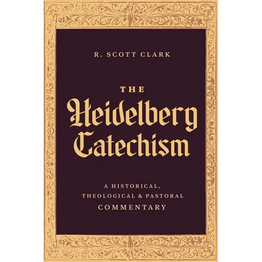 The Heidelberg Catechism: A Historical, Theological, and Pastoral Commentary