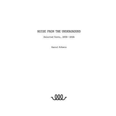 Noise from the Underground: Selected Texts -- 2009--2024