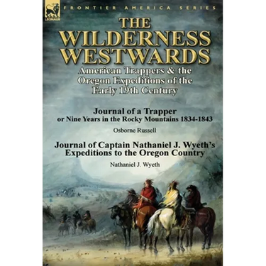 The Wilderness Westwards: American Trappers & the Oregon Expeditions of the Early 19th Century-Journal of a Trapper or Nine Years in the Rocky M