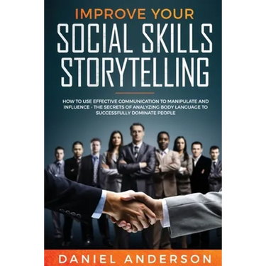 Improve Your Social Skills and Storytelling: How to Use Effective Communication to Manipulate and Influence - The Secrets of Analyzing Body Language t