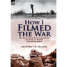 How I Filmed the War: the First World War Experiences of a Famous British Cinematographer