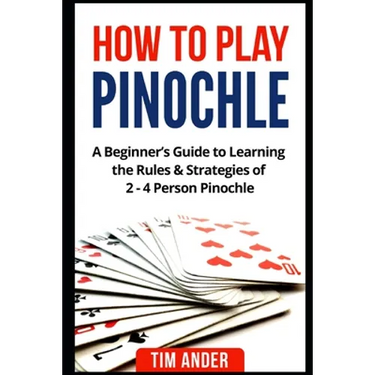 How to Play Pinochle: A Beginner's Guide to Learning the Rules & Strategies of 2 - 4 Person Pinochle
