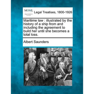 Maritime law: illustrated by the history of a ship from and including the agreement to build her until she becomes a total loss.