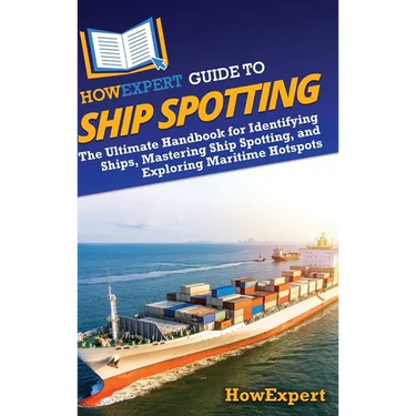 HowExpert Guide to Ship Spotting: The Ultimate Handbook for Identifying Ships, Mastering Ship Spotting, and Exploring Maritime Hotspots