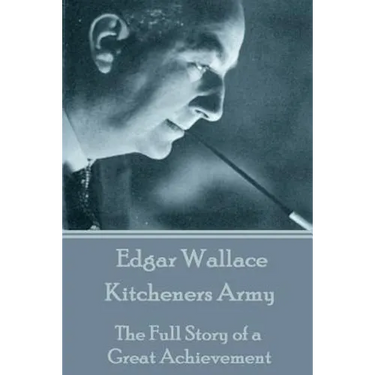 Edgar Wallace - Kitcheners Army: The Full Story of a Great Achievement