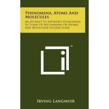Phenomena, Atoms And Molecules: An Attempt To Interpret Phenomena In Terms Of Mechanisms Or Atomic And Molecular Interactions