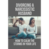 Divorcing A Narcissistic Husband: How To Calm The Storms In Your Life: The Divorce Process