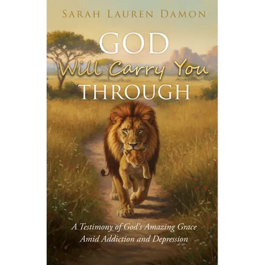 God Will Carry You Through: A Testimony of God's Amazing Grace Amid Addiction and Depression
