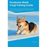 Pembroke Welsh Corgi Training Guide Pembroke Welsh Corgi Training Includes: Pembroke Welsh Corgi Tricks, Socializing, Housetraining, Agility, Obedienc