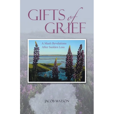 Gifts of Grief: A Man's Revelations After Sudden Loss