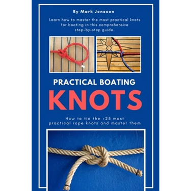 Practical Boating Knots: How to tie the +25 most practical rope knots and master them: (sailing, boating, knots, rope, illustrated, nautical knots)
