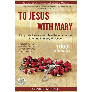 To Jesus with Mary: Scriptural Rosary with meditations on the life and Ministry of Jesus