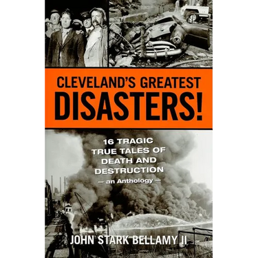Cleveland's Greatest Disasters!: Sixteen Tragic Tales of Death and Destruction--An Anthology