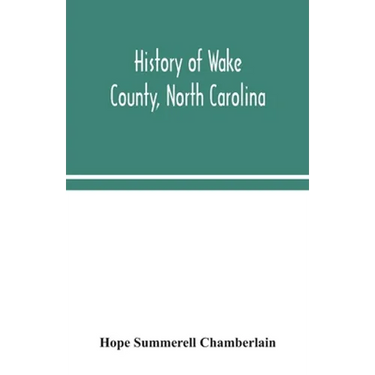 History of Wake County, North Carolina: with sketches of those who have most influenced its development