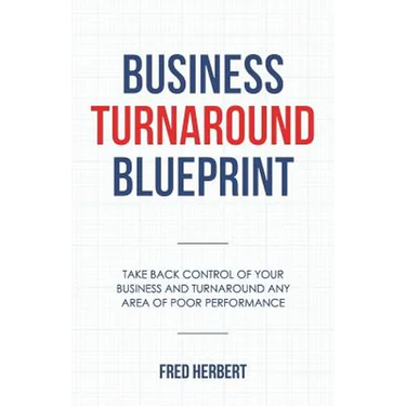 Business Turnaround Blueprint: Take back control of your business and turnaround any area of poor performance