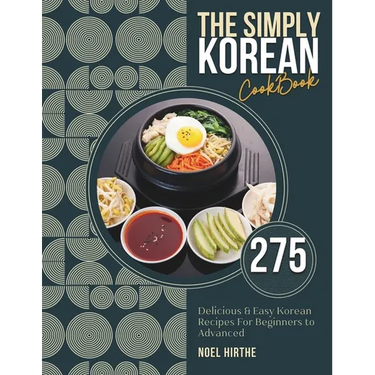 The Simply Korean Cookbook: 275 Delicious & Easy Korean Recipes For Beginners to Advanced