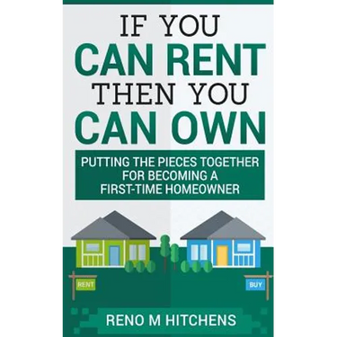 If You Can Rent Then You Can Own: putting the pieces together for becoming a first-time homeowner