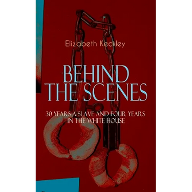 The BEHIND THE SCENES - 30 Years a Slave and Four Years in the White House: The Controversial Autobiography of Mrs Lincoln's Dressmaker That Shook the