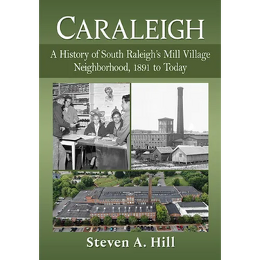 Caraleigh: A History of South Raleigh's Mill Village Neighborhood, 1891 to Today