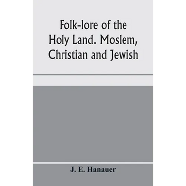 Folk-lore of the Holy Land. Moslem, Christian and Jewish